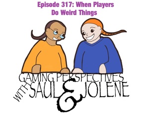 Episode 317: When Players Do Weird Things, Gaming Perspectives with Saul and Jolene