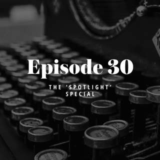 Episode 30: The ‘Spotlight’ Special