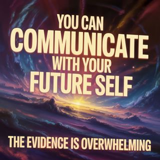 You Can Communicate With Your Future Self (The Evidence Is Overwhelming)