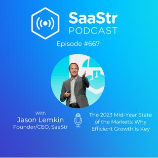 SaaStr 667: The 2023 Mid-Year State of the Markets: Why Efficient Growth is Key with SaaStr CEO & Founder Jason Lemkin