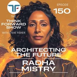 Architecting the Future with Radha Mistry | Think Forward EP 150