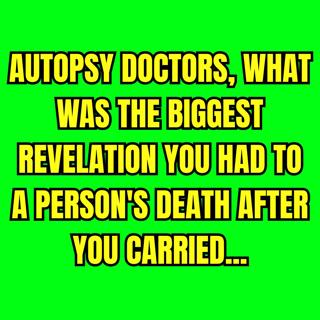 Autopsy doctors, what was the biggest revelation you had to a person's death after you carried...