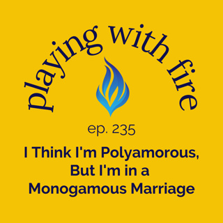 235 I Think I'm Polyamorous, But I'm in a Monogamous Marriage
