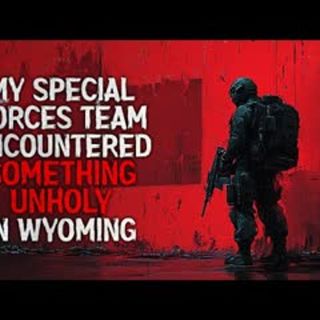 "My Special Forces Team Encountered Something Unholy in Eastern Wyoming" Creepypasta