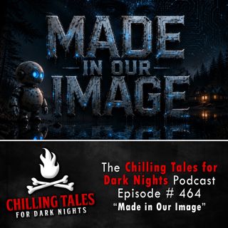 464: Episode 464 - "Made in Our Image" - Chilling Tales for Dark Nights