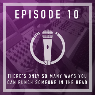 Episode 10 - There’s only so many ways you can punch someone in the head!