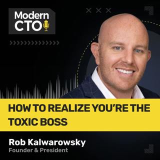 How to Realize You’re the Toxic Boss with Rob Kalwarowsky, Executive Coach & Author