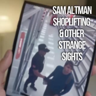 Sam Altman Shoplifting & Other Strange Sights