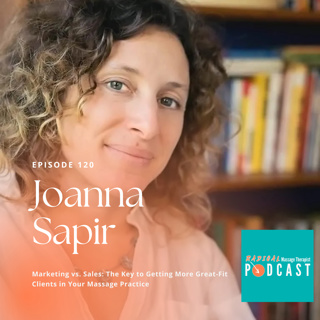 #120 Marketing vs. Sales: The Key to Getting More Great-Fit Clients in Your Massage Practice with Joanna Sapir, business strategist for holistic practitioners