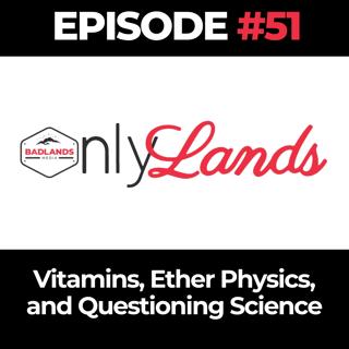 OnlyLands Ep. 51: Vitamins, Ether Physics, and Questioning Science