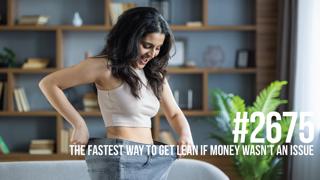 2675: The Fastest Way to Get Lean if Money Wasn’t an Issue
