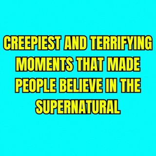 Creepiest And Terrifying Moments That Made People Believe In The Supernatural