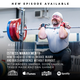 [STRESS MANAGEMENT]  How to Assess Stress, Reduce Injury and Build Confidence Without Burnout w/ Anders Varner, Doug Larson, Travis Mash and Dan Garner Barbell Shrugged #661