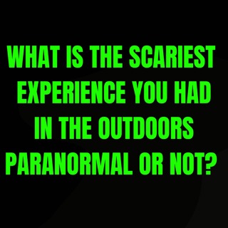 What is the Scariest Experience you had in the Outdoors, Paranormal or not?