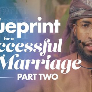 The Blueprint for a Successful Marriage 2/2 || Ustadh AbdulRahman Hassan
