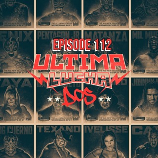 Episode 112: Ultima Lucha Dos!