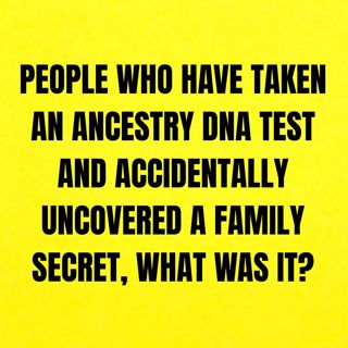 People who have taken an ancestry DNA test and accidentally uncovered a family secret, what was it?