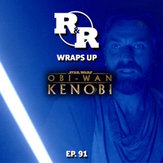 R&R 91: Kenobi Wrap Up