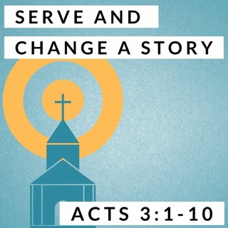 Serve and Change a Story; Acts 3:1-10