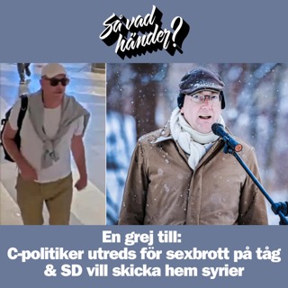 En grej till: C-politiker utreds för sexbrott på tåg & SD vill skicka hem syrier