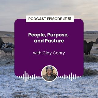 Episode 151: People, Purpose, and Pasture with Clay Conry
