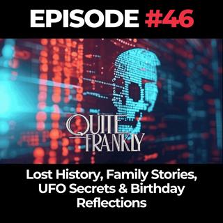 Quite Frankly Ep. 46: Lost History, Family Stories, UFO Secrets & Birthday Reflections