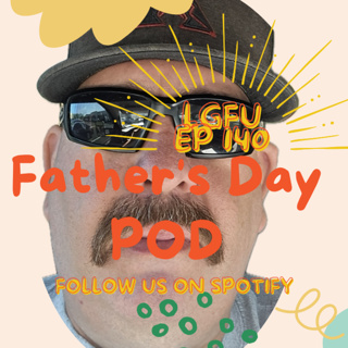 Father's Day Pod - LGFU Ep 140