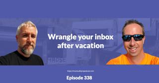 Episode 338 – Wrangle your inbox after vacation