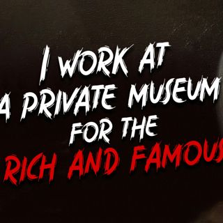 "I work at a private museum for the rich and famous" Creepypasta