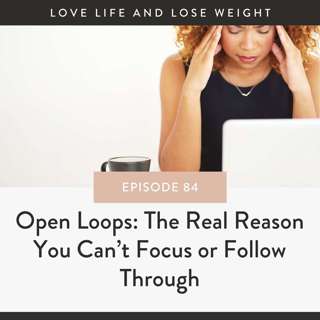 84: Open Loops: The Real Reason You Can’t Focus or Follow Through