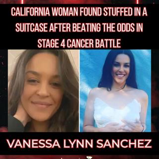 VANESSA SANCHEZ: CALIFORNIA- FOUND STUFFED IN A SUITCASE AFTER BEATING ODDS IN STAGE 4 CANCER BATTLE