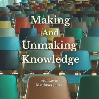 Making and Unmaking Knowledge with Lucie Matthews-Jones