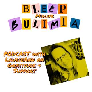 Bleep Bulimia Episode 49 with LaurieAnn About Being Grateful, The Circle of Life & Support