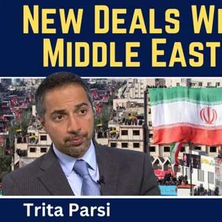 Trita Parsi: New Deals Will Change the Middle East Forever