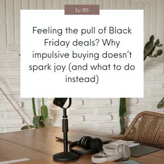 Feeling the pull of Black Friday deals? Why impulsive buying doesn’t spark joy (and what to do instead) #185