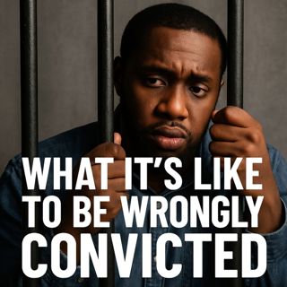 What It’s Like to Be Wrongly Convicted