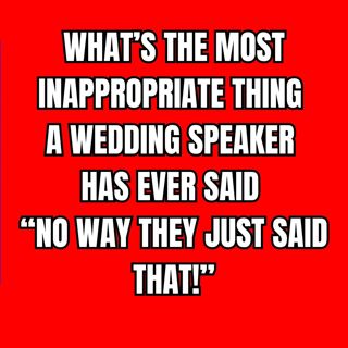 What’s The Most INAPPROPRIATE Thing A Wedding SPEAKER Has Ever Said “No way they just said that!”?