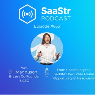 SaaStr 671: From Uncertainty to +$400M: How Braze Found Opportunity in Headwinds with Braze's Co-Founder & CEO Bill Magnuson