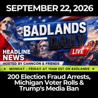 Badlands Daily: 9/22/26 - 200 Election Fraud Arrests, Michigan Voter Rolls & Trump's Media Ban