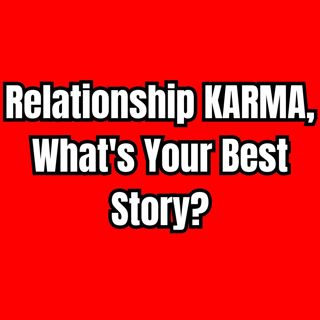 Relationship KARMA, What's Your Best Story?