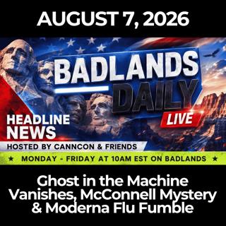 Badlands Daily: 8/7/26 - Ghost in the Machine Vanishes, McConnell Mystery & Moderna Flu Fumble