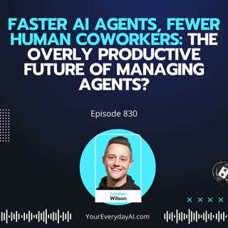 Ep 830: Faster AI Agents, Fewer Human Coworkers: The Overly Productive Future of Managing Agents?