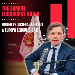 United vs Arsenal Fallout & Europa League D-Day! | The Samuel Luckhurst Show