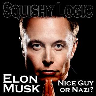 149. Elon Musk...Nice Guy or Nazi? | Squishy Logic