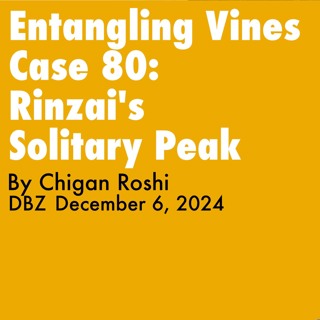 2024.12.06-Entangling Vines Case 80, Rinzai's Solitary Peak, By Chigan Roshi - DBZ, Rohatsu Sesshin