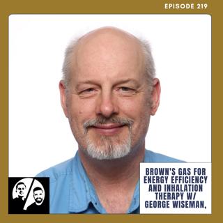 Brown's Gas for Energy Efficiency and Inhalation Therapy w/ George Wiseman, EP 219