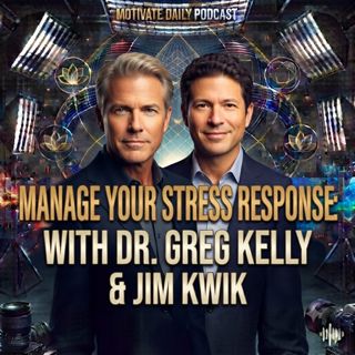 Manage Your Stress Response | Dr. Greg Kelly & Jim Kwik