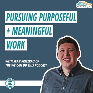 #216 - Pursuing Purposeful + Meaningful Work on the We Can Do This Podcast with Sean Pritzkau