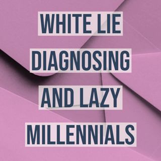 White Lie Diagnosing and Lazy Millennials