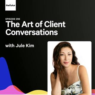 296 - The Art of Client Conversations - With Jule Kim